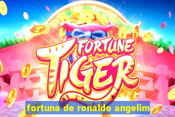 fortuna de ronaldo angelim